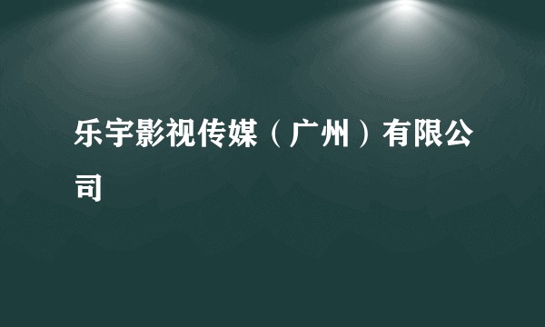 乐宇影视传媒（广州）有限公司
