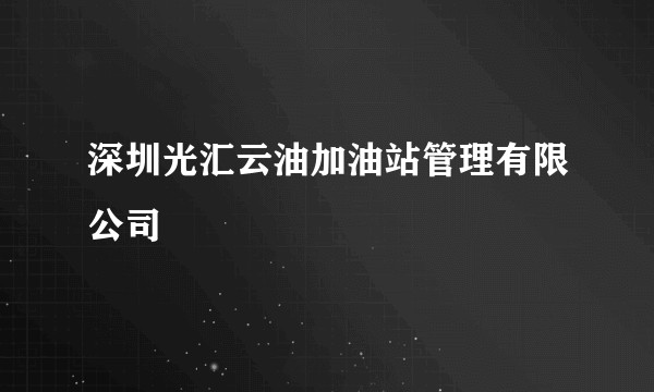 深圳光汇云油加油站管理有限公司