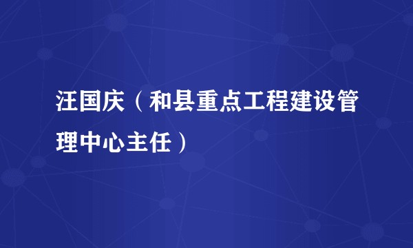 汪国庆（和县重点工程建设管理中心主任）