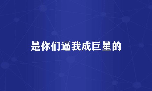 是你们逼我成巨星的
