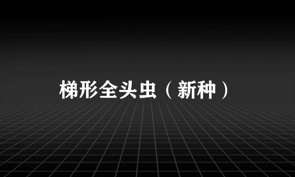 梯形全头虫（新种）