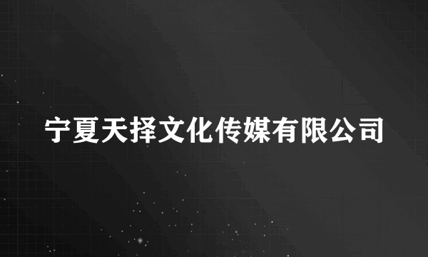 宁夏天择文化传媒有限公司