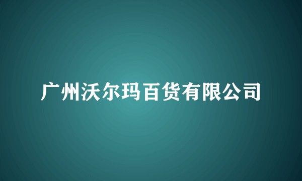 广州沃尔玛百货有限公司