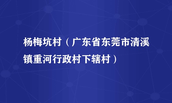 杨梅坑村（广东省东莞市清溪镇重河行政村下辖村）
