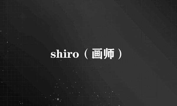 shiro(画师)