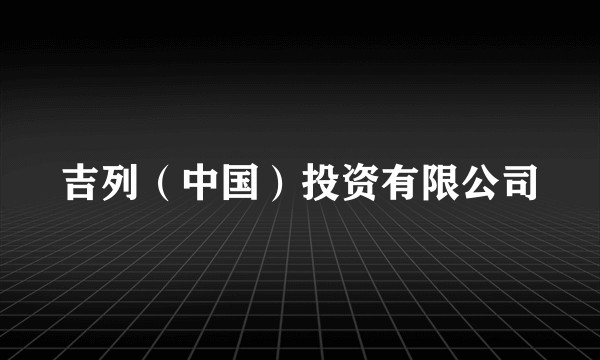 吉列（中国）投资有限公司