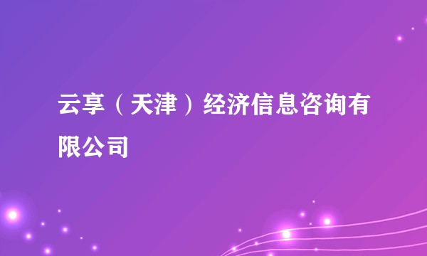 云享(天津)经济信息咨询有限公司