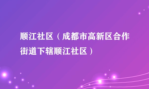 顺江社区（成都市高新区合作街道下辖顺江社区）