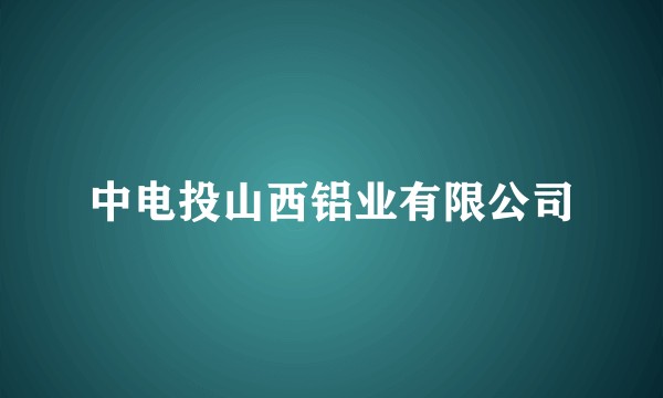 中电投山西铝业有限公司