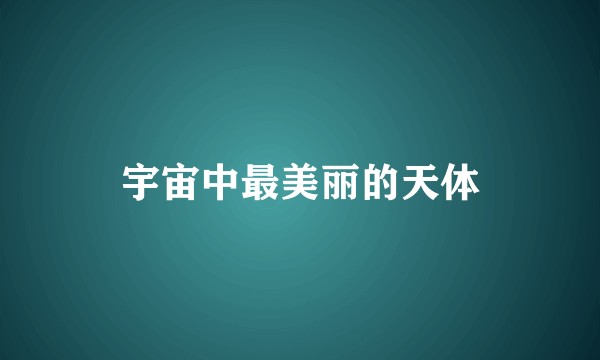宇宙中最美丽的天体