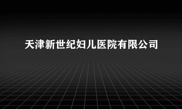 天津新世纪妇儿医院有限公司