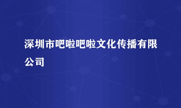 深圳市吧啦吧啦文化传播有限公司