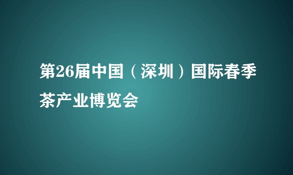 第26届中国(深圳)国际春季茶产业博览会