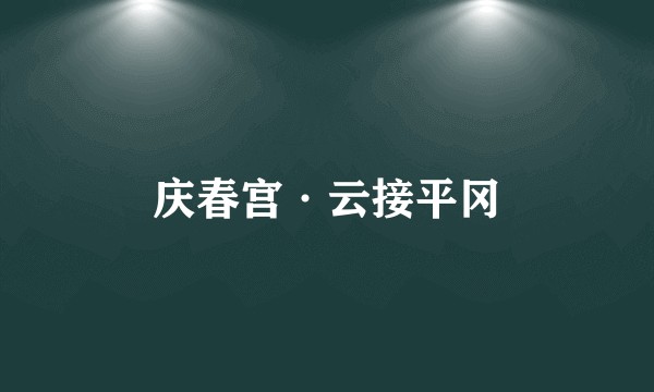 庆春宫·云接平冈