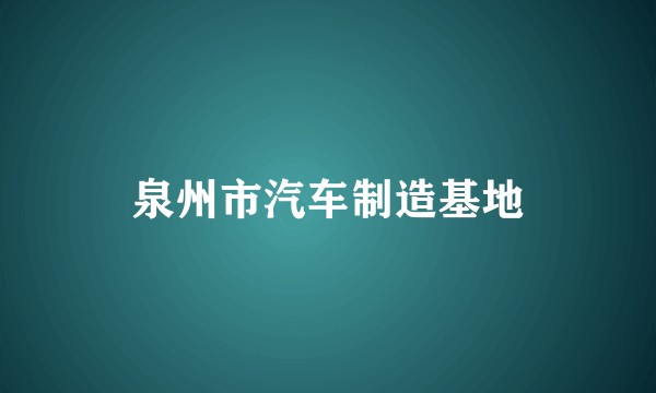 泉州市汽车制造基地