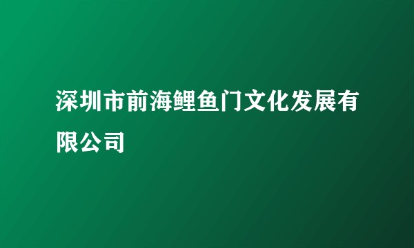 深圳市前海鲤鱼门文化发展有限公司