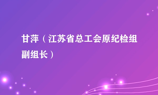 甘萍（江苏省总工会原纪检组副组长）