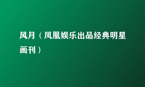 风月（凤凰娱乐出品经典明星画刊）