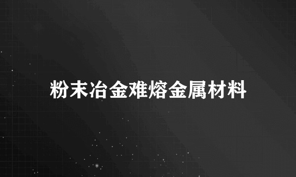 粉末冶金难熔金属材料