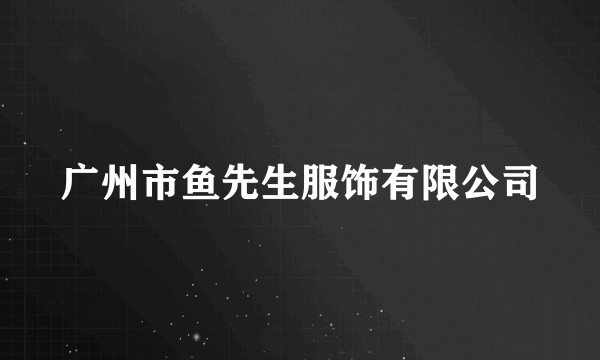 广州市鱼先生服饰有限公司