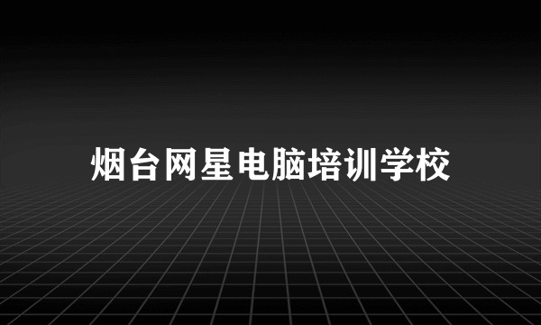 烟台网星电脑培训学校