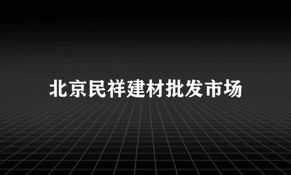 北京民祥建材批发市场