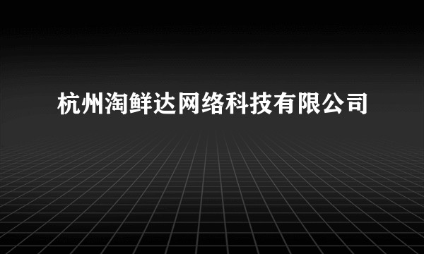 杭州淘鲜达网络科技有限公司