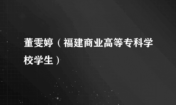 董雯婷（福建商业高等专科学校学生）