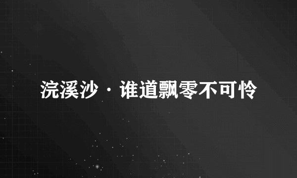 浣溪沙·谁道飘零不可怜
