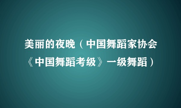 美丽的夜晚（中国舞蹈家协会《中国舞蹈考级》一级舞蹈）