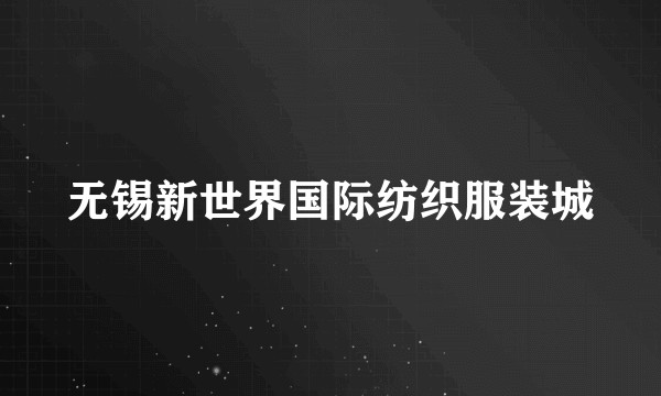 无锡新世界国际纺织服装城
