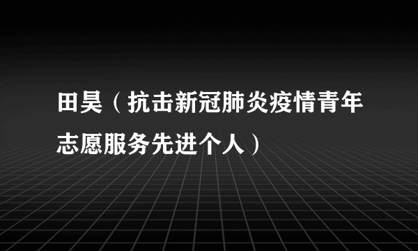 田昊(抗击新冠肺炎疫情青年志愿服务先进个人)