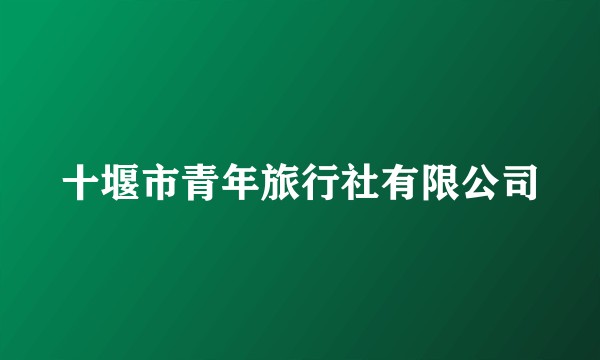 十堰市青年旅行社有限公司