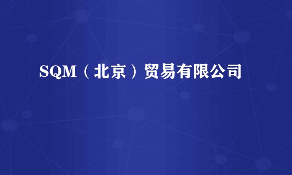 SQM（北京）贸易有限公司