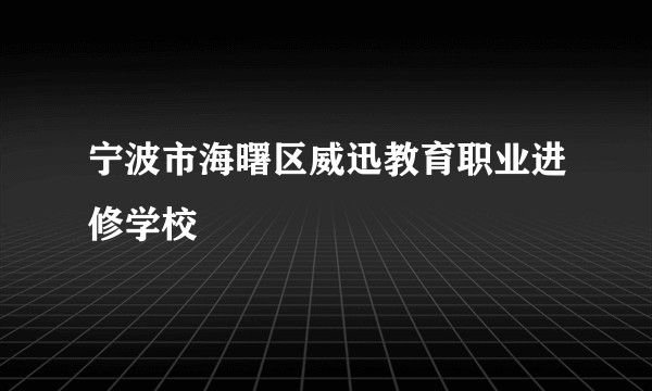 宁波市海曙区威迅教育职业进修学校