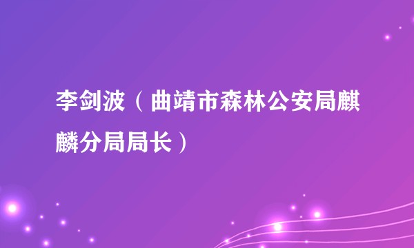 李剑波（曲靖市森林公安局麒麟分局局长）