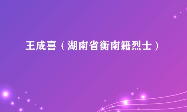 王成喜（湖南省衡南籍烈士）