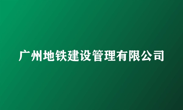 广州地铁建设管理有限公司