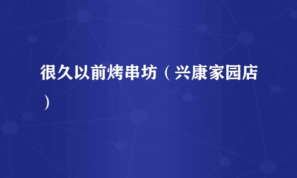 很久以前烤串坊（兴康家园店）