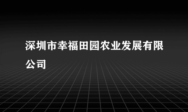 深圳市幸福田园农业发展有限公司