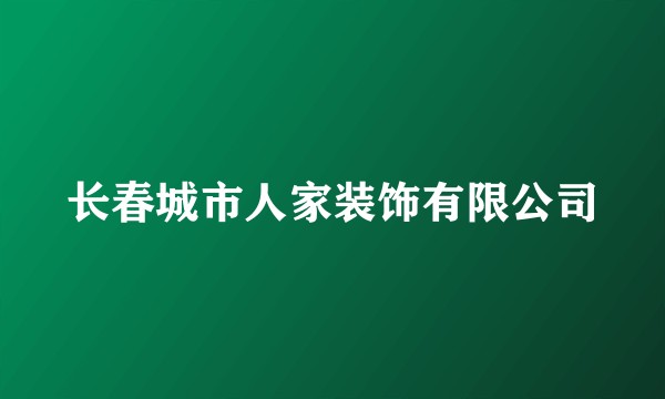 长春城市人家装饰有限公司