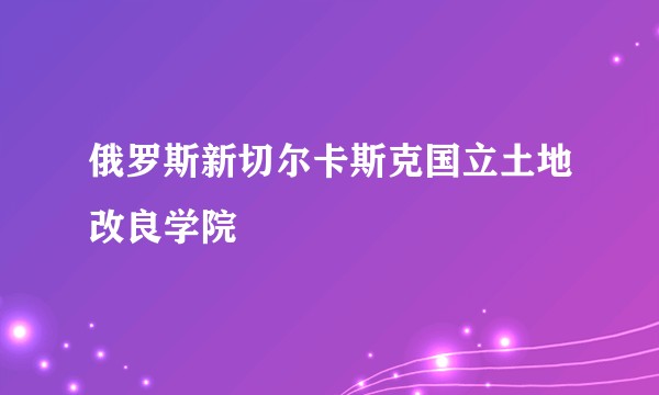 俄罗斯新切尔卡斯克国立土地改良学院