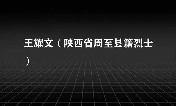 王耀文(陕西省周至县籍烈士)