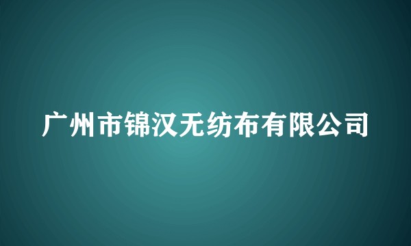 广州市锦汉无纺布有限公司