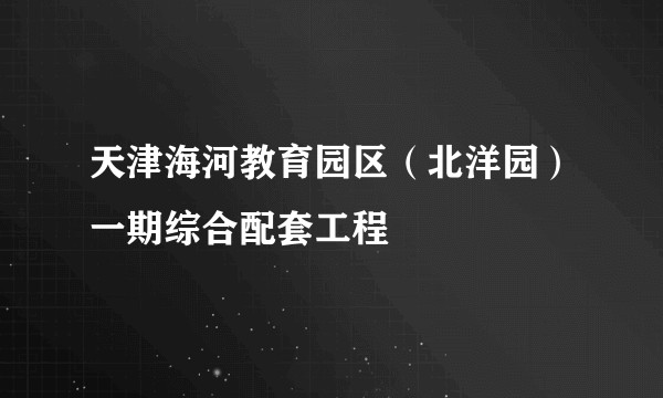 天津海河教育园区(北洋园)一期综合配套工程