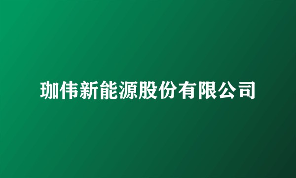 珈伟新能源股份有限公司