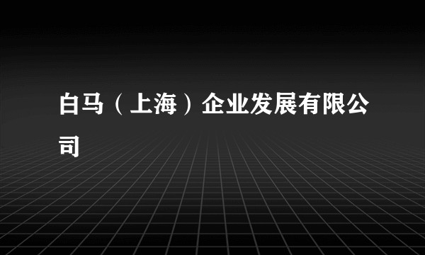 白马（上海）企业发展有限公司