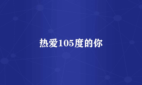 热爱105度的你