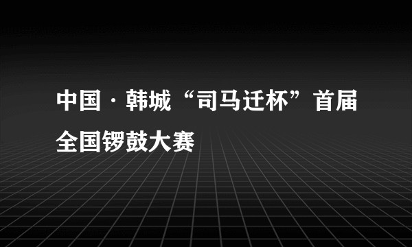 中国·韩城“司马迁杯”首届全国锣鼓大赛