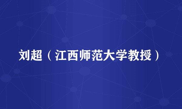 刘超（江西师范大学教授）